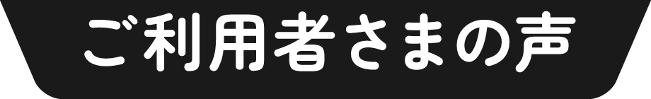 ご利用者さまの声